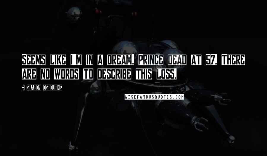 Sharon Osbourne Quotes: Seems like I'm in a dream. Prince dead at 57. There are no words to describe this loss.