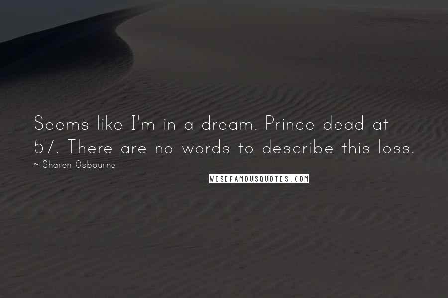 Sharon Osbourne Quotes: Seems like I'm in a dream. Prince dead at 57. There are no words to describe this loss.