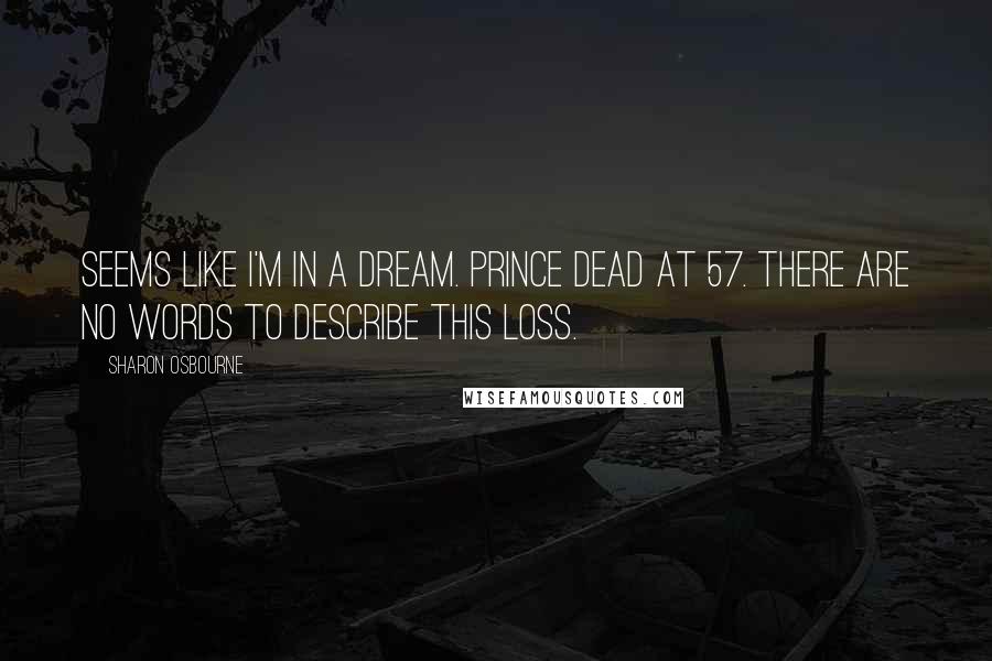 Sharon Osbourne Quotes: Seems like I'm in a dream. Prince dead at 57. There are no words to describe this loss.