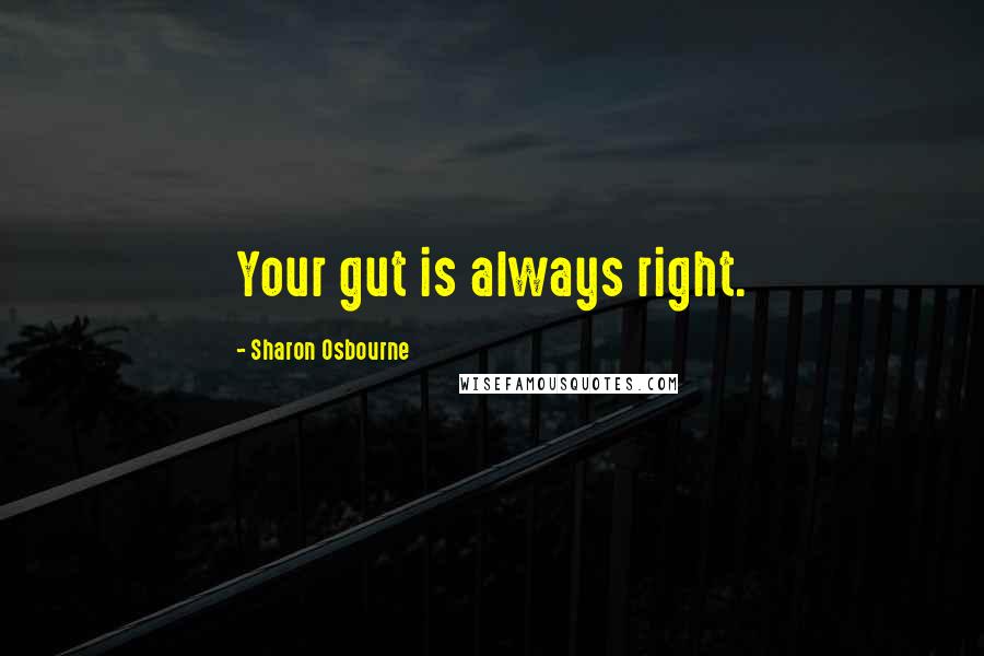 Sharon Osbourne Quotes: Your gut is always right.