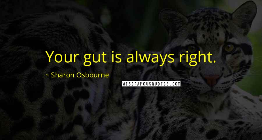 Sharon Osbourne Quotes: Your gut is always right.