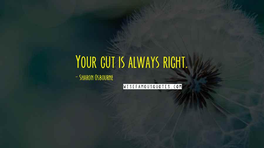 Sharon Osbourne Quotes: Your gut is always right.