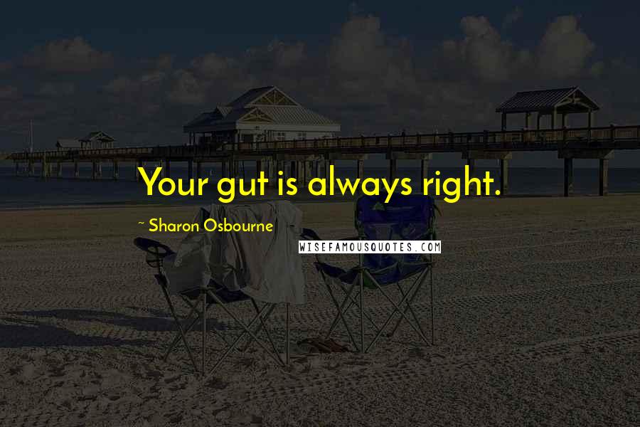 Sharon Osbourne Quotes: Your gut is always right.