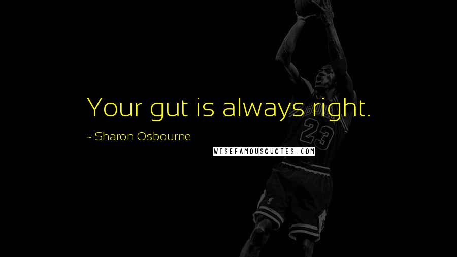 Sharon Osbourne Quotes: Your gut is always right.