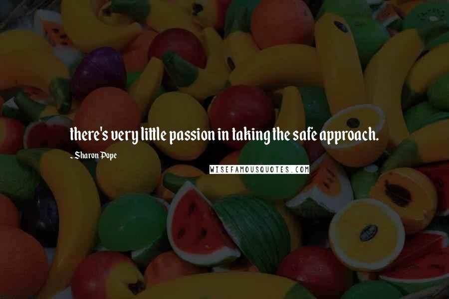 Sharon Pope Quotes: there's very little passion in taking the safe approach.