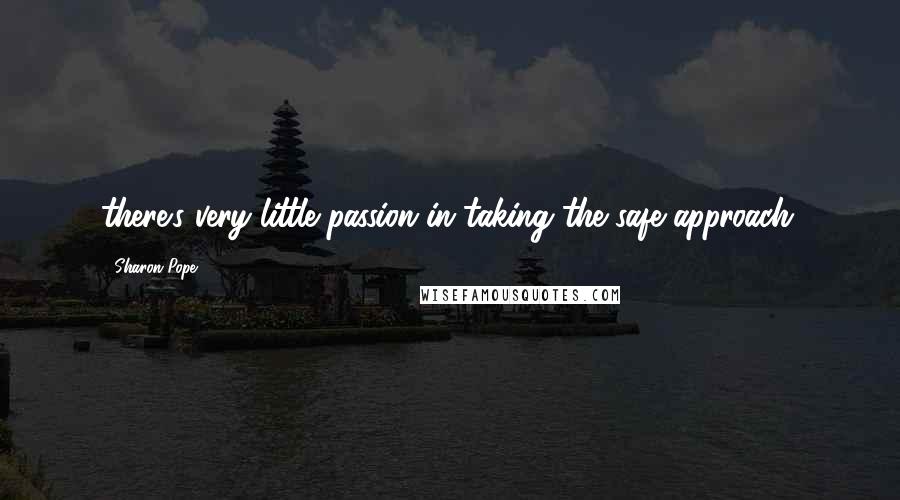 Sharon Pope Quotes: there's very little passion in taking the safe approach.