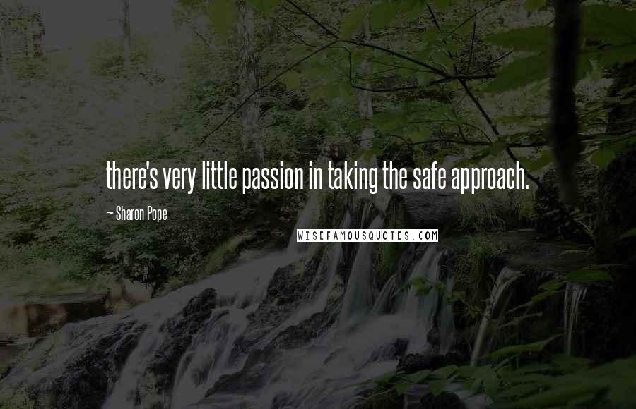 Sharon Pope Quotes: there's very little passion in taking the safe approach.
