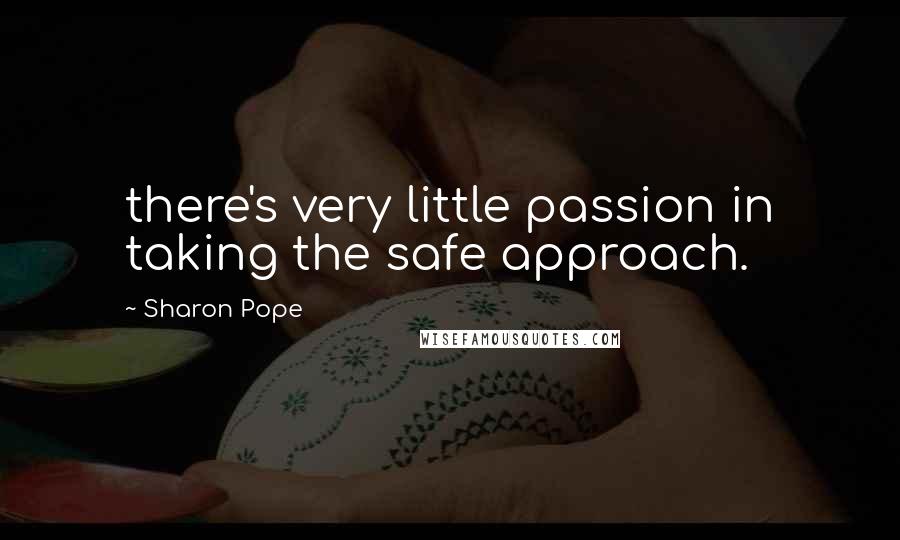 Sharon Pope Quotes: there's very little passion in taking the safe approach.