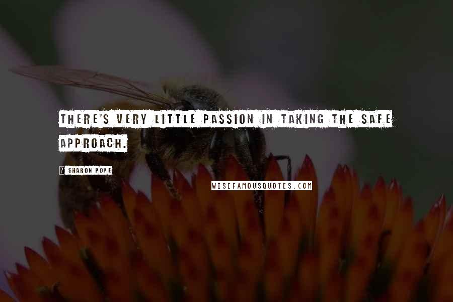Sharon Pope Quotes: there's very little passion in taking the safe approach.