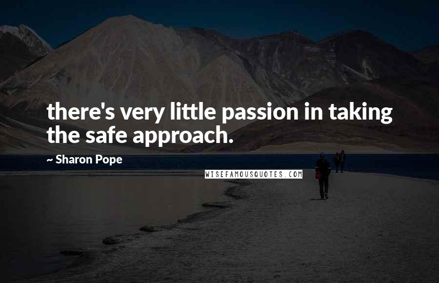 Sharon Pope Quotes: there's very little passion in taking the safe approach.