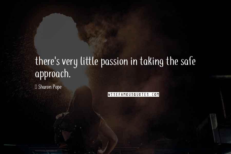 Sharon Pope Quotes: there's very little passion in taking the safe approach.