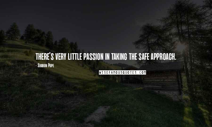 Sharon Pope Quotes: there's very little passion in taking the safe approach.