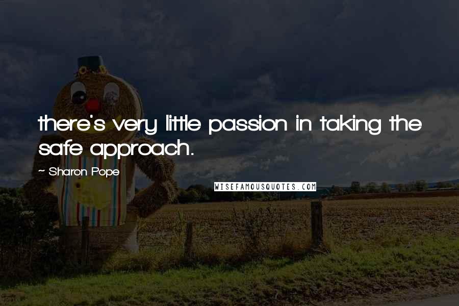 Sharon Pope Quotes: there's very little passion in taking the safe approach.