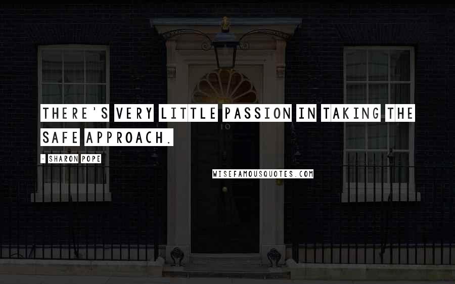 Sharon Pope Quotes: there's very little passion in taking the safe approach.