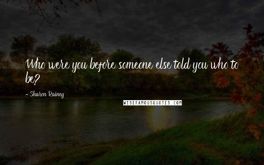 Sharon Rainey Quotes: Who were you before someone else told you who to be?