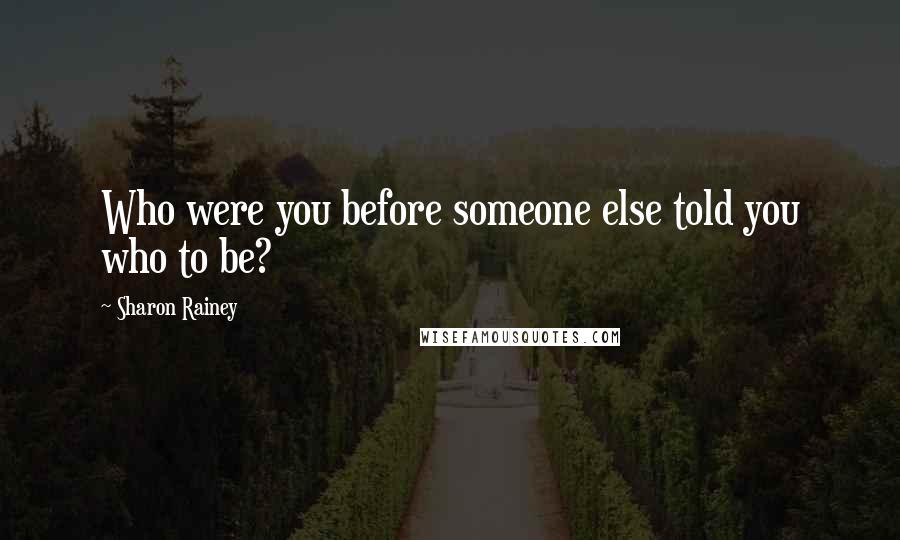 Sharon Rainey Quotes: Who were you before someone else told you who to be?