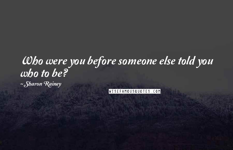Sharon Rainey Quotes: Who were you before someone else told you who to be?