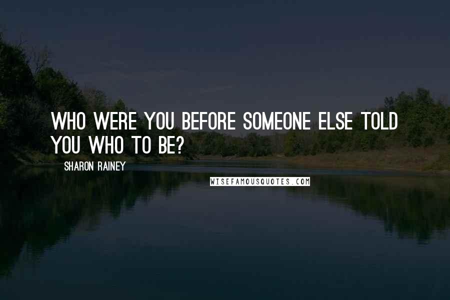 Sharon Rainey Quotes: Who were you before someone else told you who to be?