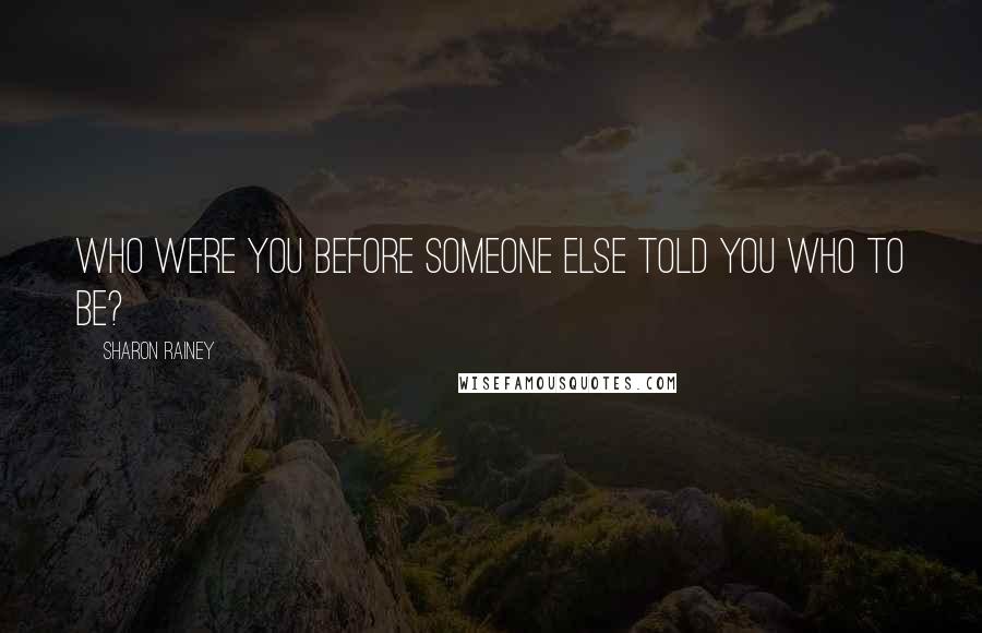 Sharon Rainey Quotes: Who were you before someone else told you who to be?
