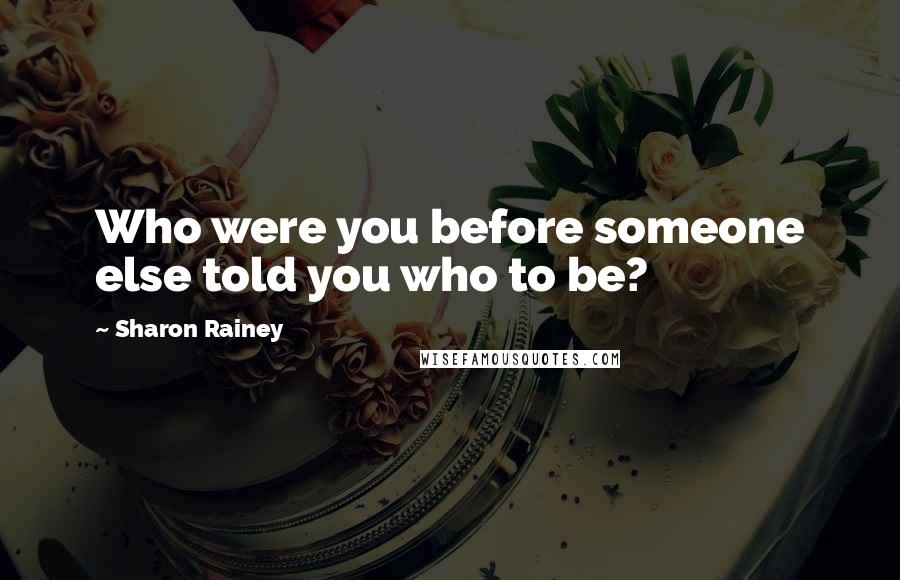 Sharon Rainey Quotes: Who were you before someone else told you who to be?