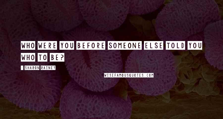 Sharon Rainey Quotes: Who were you before someone else told you who to be?