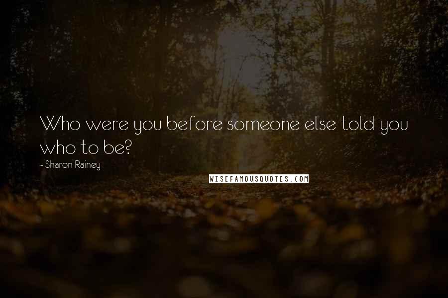 Sharon Rainey Quotes: Who were you before someone else told you who to be?