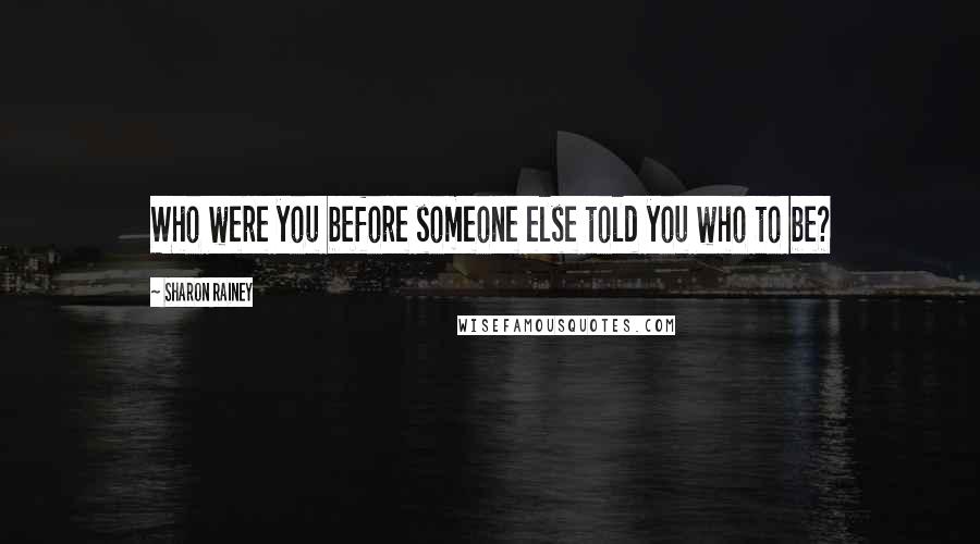 Sharon Rainey Quotes: Who were you before someone else told you who to be?