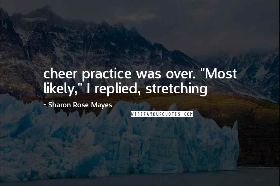 Sharon Rose Mayes Quotes: cheer practice was over. "Most likely," I replied, stretching