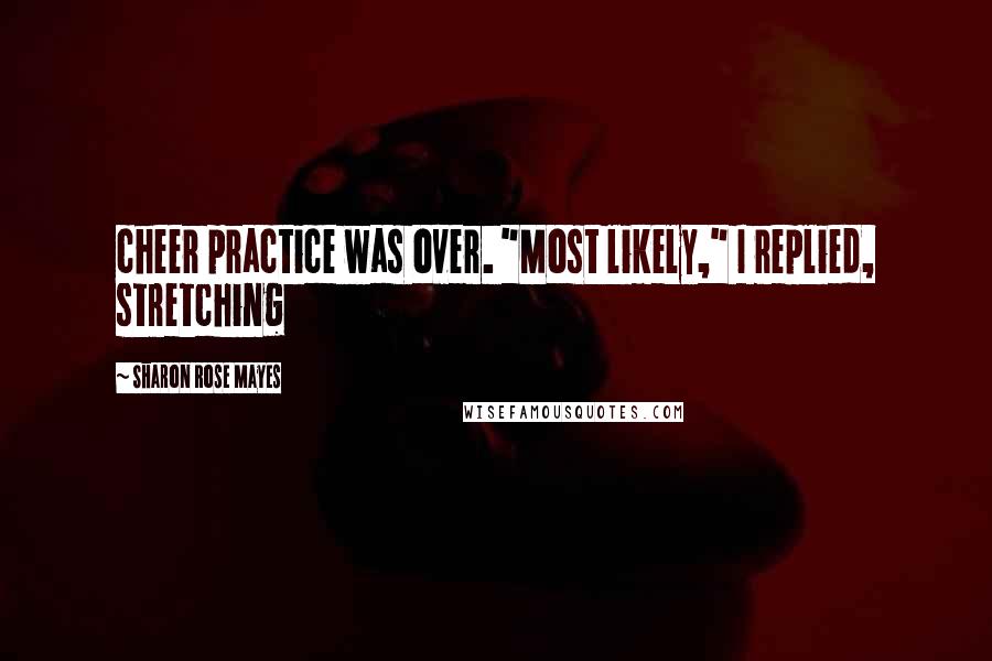 Sharon Rose Mayes Quotes: cheer practice was over. "Most likely," I replied, stretching