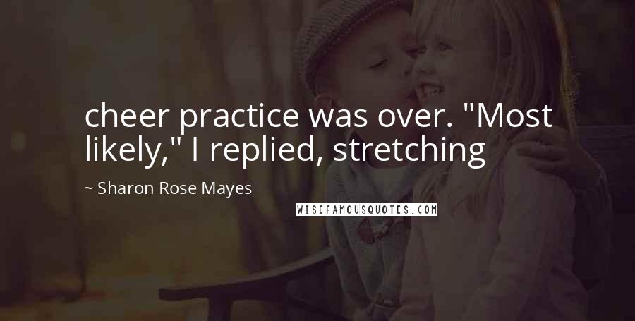Sharon Rose Mayes Quotes: cheer practice was over. "Most likely," I replied, stretching