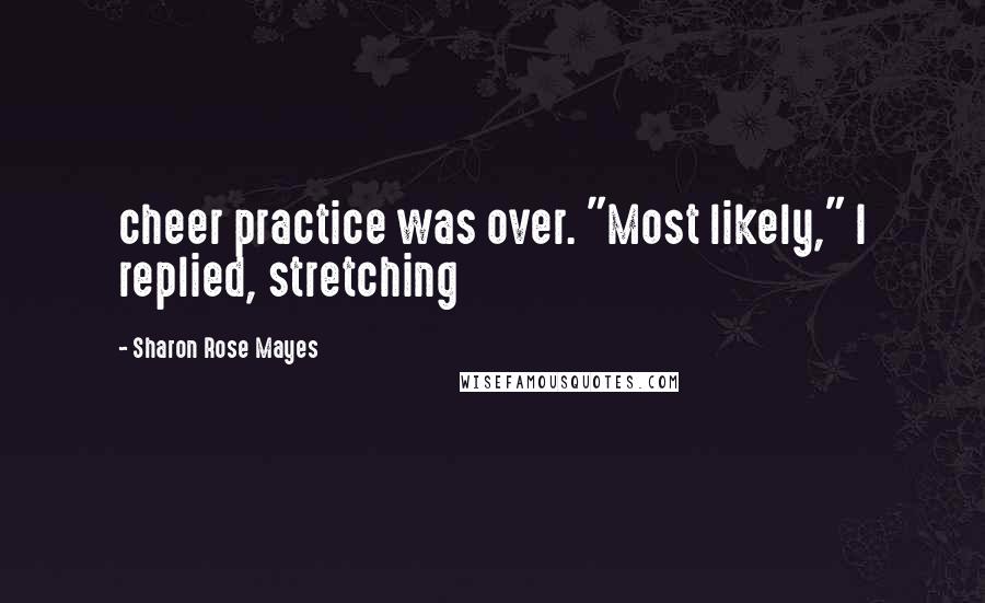Sharon Rose Mayes Quotes: cheer practice was over. "Most likely," I replied, stretching