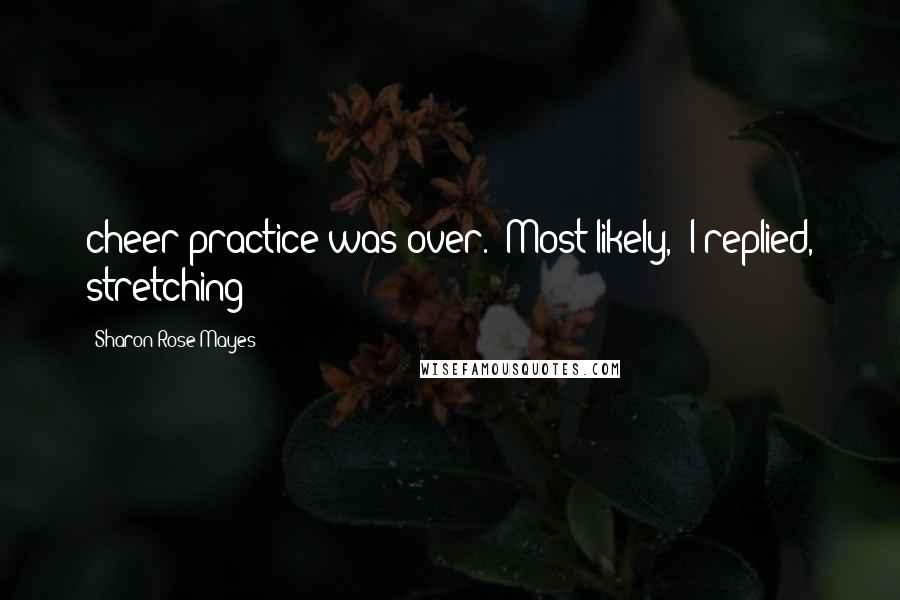 Sharon Rose Mayes Quotes: cheer practice was over. "Most likely," I replied, stretching