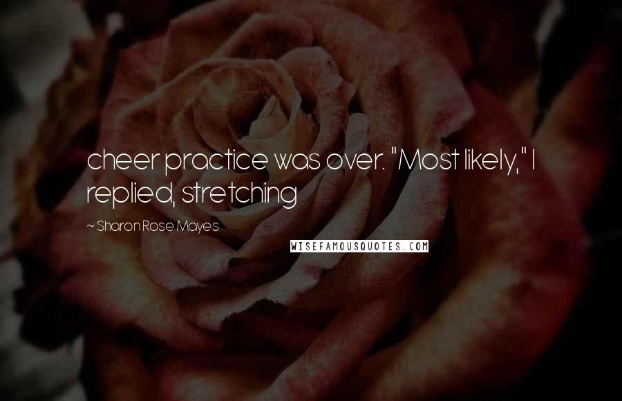 Sharon Rose Mayes Quotes: cheer practice was over. "Most likely," I replied, stretching