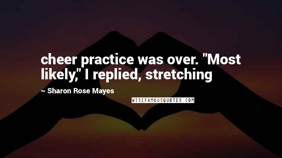 Sharon Rose Mayes Quotes: cheer practice was over. "Most likely," I replied, stretching