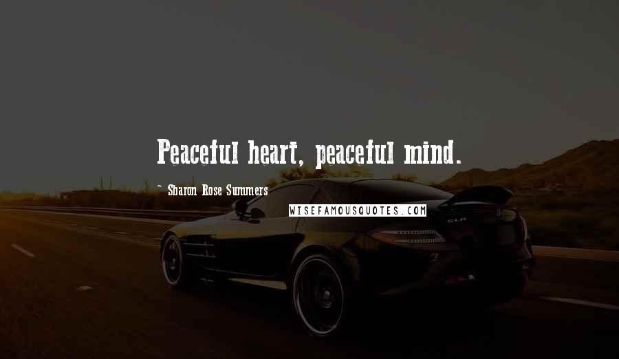 Sharon Rose Summers Quotes: Peaceful heart, peaceful mind.