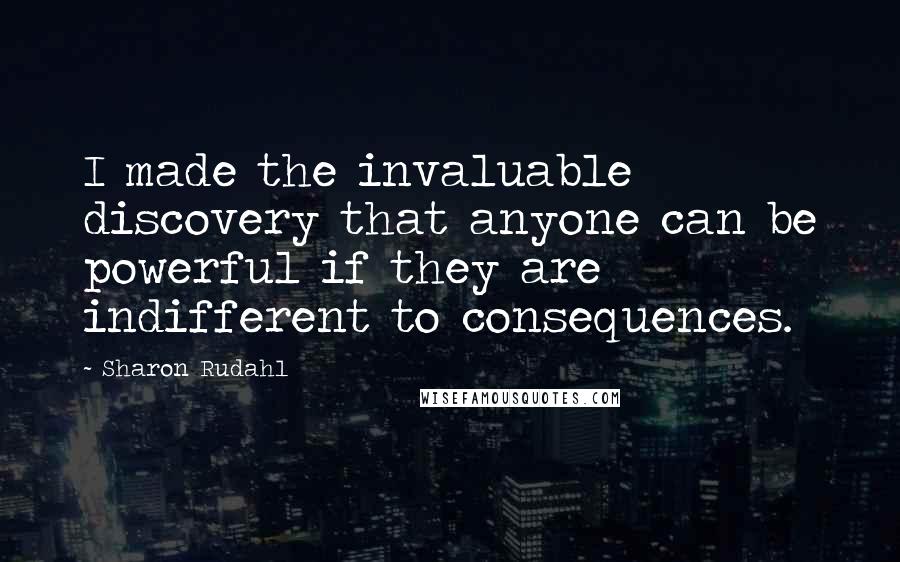 Sharon Rudahl Quotes: I made the invaluable discovery that anyone can be powerful if they are indifferent to consequences.