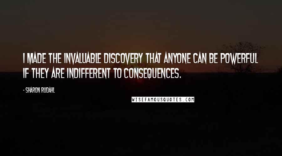 Sharon Rudahl Quotes: I made the invaluable discovery that anyone can be powerful if they are indifferent to consequences.