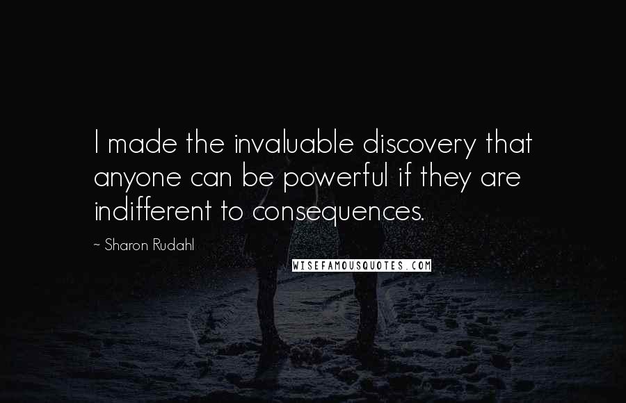 Sharon Rudahl Quotes: I made the invaluable discovery that anyone can be powerful if they are indifferent to consequences.