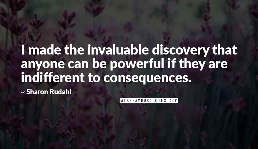 Sharon Rudahl Quotes: I made the invaluable discovery that anyone can be powerful if they are indifferent to consequences.