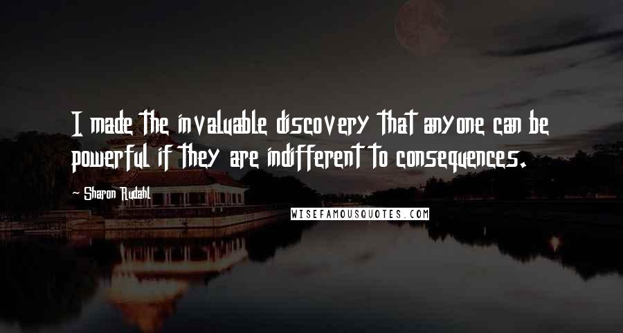 Sharon Rudahl Quotes: I made the invaluable discovery that anyone can be powerful if they are indifferent to consequences.