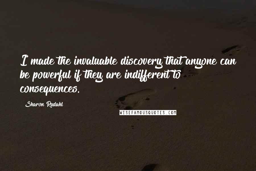 Sharon Rudahl Quotes: I made the invaluable discovery that anyone can be powerful if they are indifferent to consequences.