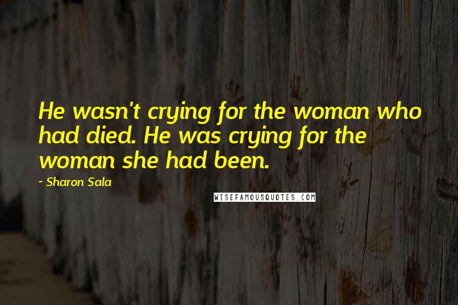 Sharon Sala Quotes: He wasn't crying for the woman who had died. He was crying for the woman she had been.