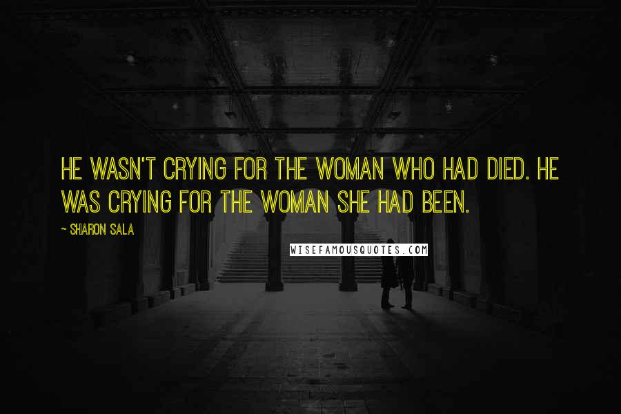 Sharon Sala Quotes: He wasn't crying for the woman who had died. He was crying for the woman she had been.