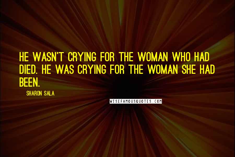 Sharon Sala Quotes: He wasn't crying for the woman who had died. He was crying for the woman she had been.