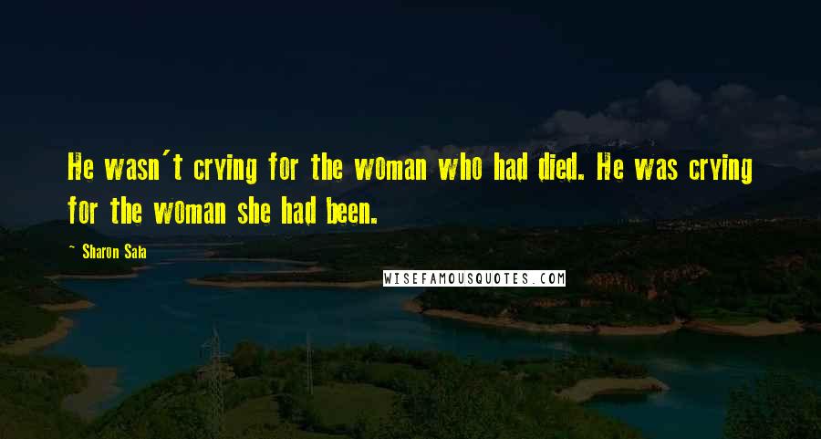 Sharon Sala Quotes: He wasn't crying for the woman who had died. He was crying for the woman she had been.