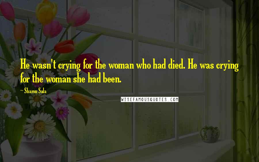 Sharon Sala Quotes: He wasn't crying for the woman who had died. He was crying for the woman she had been.