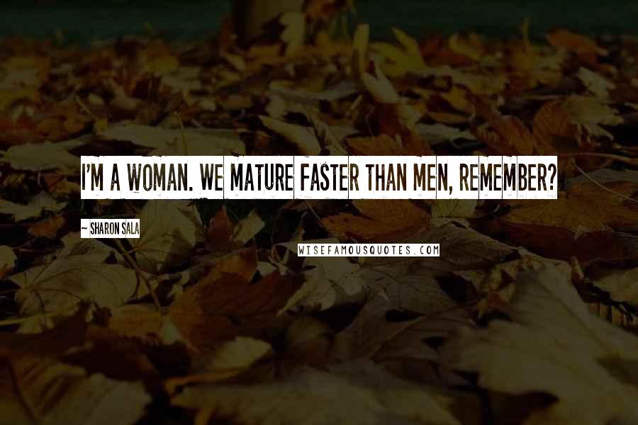 Sharon Sala Quotes: I'm a woman. We mature faster than men, remember?