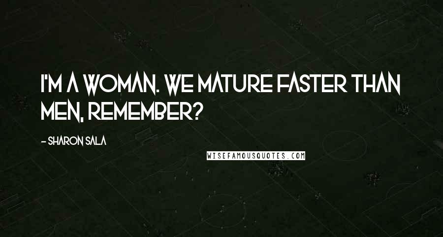 Sharon Sala Quotes: I'm a woman. We mature faster than men, remember?
