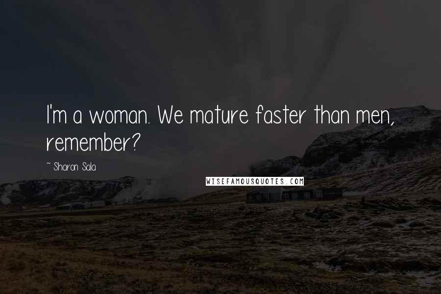 Sharon Sala Quotes: I'm a woman. We mature faster than men, remember?