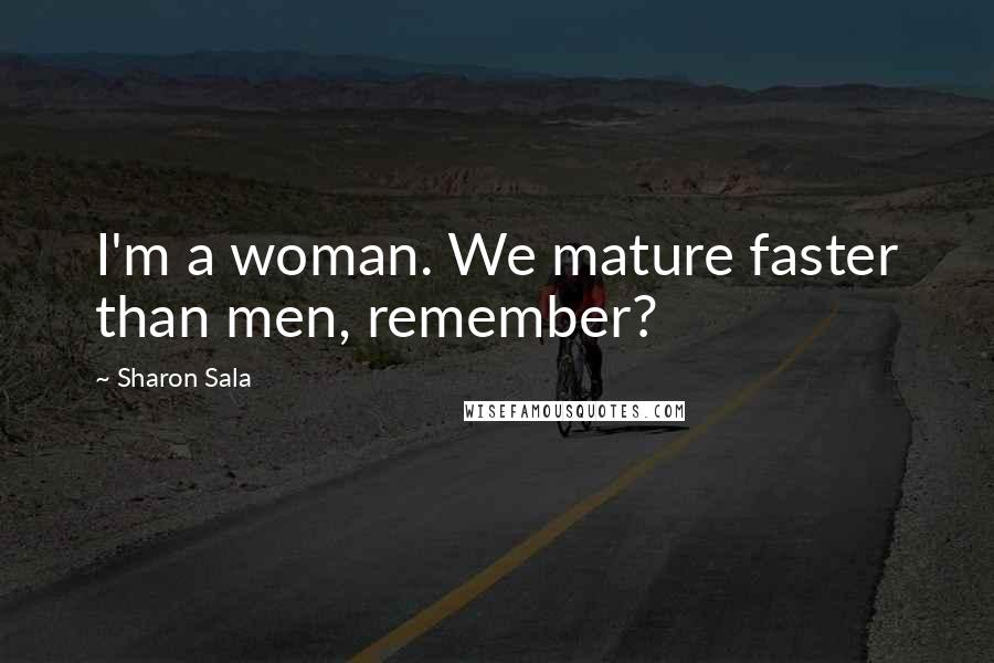 Sharon Sala Quotes: I'm a woman. We mature faster than men, remember?